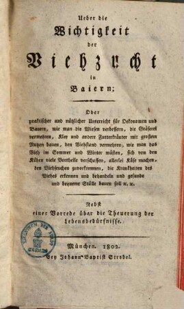 Über die Wichtigkeit der Viehzucht in Baiern, Oder praktischer ... Unterricht für Oekonomen ... wie man die Wiesen verbessern ... soll : nebst einer Vorrede über die Theuerung der Lebensbedürfnisse