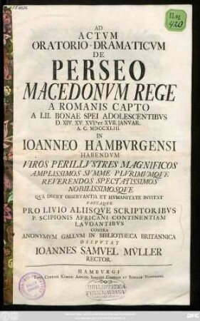 Ad Actvm Oratorio-Dramaticvm De Perseo Macedonvm Rege A Romanis Capto A LII. Bonae Spei Adolescentibvs D. XIV. XV. XVI. Et XVII. Janvar. A. C. MDCCXLIII. In Ioanneo Hambvrgensi Habendvm Viros Perillvstres Magnificos ... Qva Decet Observantia Et Hvmanitate Invitat Pavcaqve Pro Livio Aliisqve Scriptoribvs P. Scipionis Africani Continentiam Lavdantibvs Contra Anonymvm Gallvm In Bibliotheca Britannica Dispvtat Ioannes Samvel Mv̈ller Rector