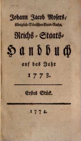 Johann Jacob Mosers, Königlich-Dänischen Etats-Raths, Reichs-Staats-Handbuch auf das Jahr 1773 : [erst- biß viertes Stück nebst e. Anh.]