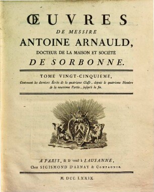 Oeuvres de Messire Antoine Arnauld. 25, Contenant les derniers écrits de la quatrieme classe, depuis le quatrieme nombre de la neuvieme partie, jusqu'à la fin