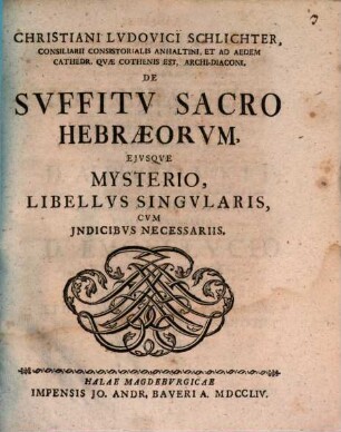 Christiani Ludovici Schlichter, Consiliarii Consistorialis Anhaltini, Et Ad Aedem Cathedr. Quae Cothenis Est, Archi-Diaconi, De Suffitu Sacro Hebraeorum, Eiusque Mysterio, Libellus Singularis : Cum Indicibus Necessariis