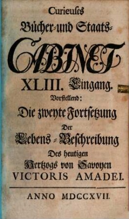 Curieuses Bücher-Cabinet Oder Nachricht von Historischen, Staats- und galanten Sachen, 43. Vorstellend: Die zweyte Fortsetzung der Lebens-Beschreibung des heutigen Hertzogs von Savoyen Victoris Amadel