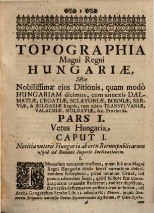 Topographia Magni Regni Hungariae, Sive Nobilissimae eius Ditionis, quam modo Hungariam dicimus : cum annexis Dalmatiae, Croatiae, Sclavoniae, Serviae, & Bulgariae &c. Regnis; tum etiam Transylvaniae, Valachiae, Moldaviae Provinciis, Gloriosißimo, & vere Augusto eiusdem Assertori, Belli, Pacisque Arbitro Carolo VI. Romanorum Imperatori, Catholico, Apostolicoq[ue] Regi &c. &c. Inscripta