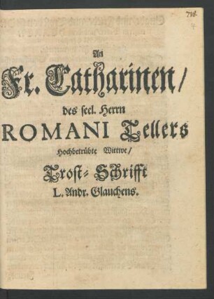 An Fr. Catharinen/ des seel. Herrn Romani Tellers Hochbetrübte Wittwe/ Trost-Schrifft L. Andr. Glauchens : [Gegeben zu Merseburg/ im Monat Aprilis, Anno 1672.]