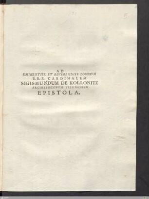 Ad Eminentiss. Et Reverendiss. Dominum S.R.E. Cardinalem Sigismundum De Kollonitz Archiepiscopum Vien nensem Epistola : Brixiæ die XII. Februarii MDCCIL.