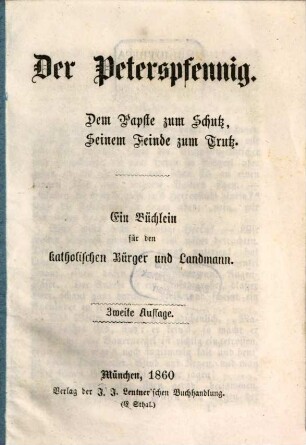 Der Peterspfennig : dem Papste zum Schutz, Seinem Feinde zum Trutz ; ein Büchlein für den katholischen Bürger und Landmann