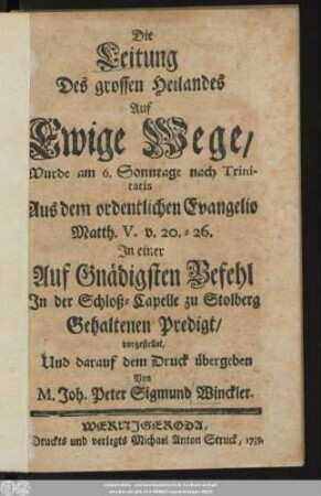 Die Leitung Des grossen Heilandes Auf Ewige Wege, Wurde am 6. Sonntage nach Trinitatis Aus dem ordentlichen Evangelio Matth. V. v. 20. - 26. In einer Auf Gnädigsten Befehl In der Schloß-Capelle zu Stolberg Gehaltenen Predigt vorgestellet ...