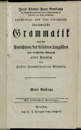 Jacob Theodor Franz Rambachs der Weltweisheit Doctors und des Gymnasiums zu Frankfurt am Mayn Conrectors vollständige und sehr erleichterte lateinische Grammatik nach der Einrichtung der beliebten Langischen zum vorzüglichen Gebrauch aller Klassen der Hessen-Darmstädtischen Schulen