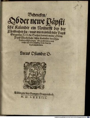 Bedencken, ob der newe päpstische Kalender ein Notturfft bey der Christenheit seie, vnnd wie trewlich diser Papst Gregorius XIII. die Sachen darmit meine, Ob der Papst Macht habe, disen Kalender der Christenheit auffzutringen ...