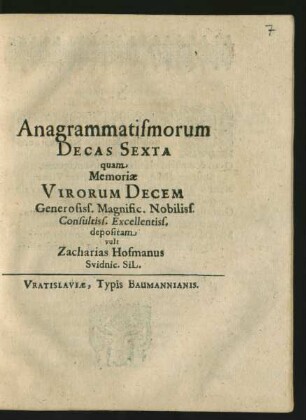 Anagrammatismorum Decas Sexta quam Memoriae Virorum Decem Generosiss. Magnific. Nobiliss. Consultiss. Excellentiss. depositam vult Zacharias Hofmanus Svidnic. SiL.