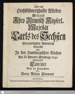 Ueber das Höchstschmertzhaffte Ableben Weiland Ihro Römisch Käyserl. Majestät Carls des Sechsten Glorwürdigsten Andenkens Abgefasste Und In den Hamburgischen Kirchen Am III Advents-Sonntage 1740 Abgesungene Cantate