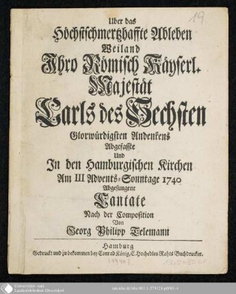Ueber das Höchstschmertzhaffte Ableben Weiland Ihro Römisch Käyserl. Majestät Carls des Sechsten Glorwürdigsten Andenkens Abgefasste Und In den Hamburgischen Kirchen Am III Advents-Sonntage 1740 Abgesungene Cantate