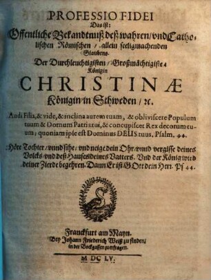 Professio Fidei Das ist: Offentliche Bekandtnuß deß wahren, vnd Catholischen Römischen, allein seeligmachenden Glaubens Der Durchleuchtigisten ... Königin Christinae, Königin in Schweden, [et]c.
