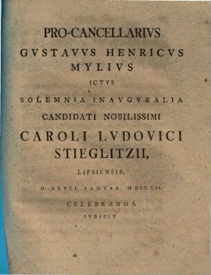 Procancellarius Gustavus Henricus Mylius ... solemnia inauguralia Caroli Ludovici Stieglitzii ... indicit