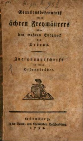 Glaubensbekenntniß eines ächten Freymäurers über den wahren Endzweck des Ordens : Zueignungsschrift an seine Ordensbrüder