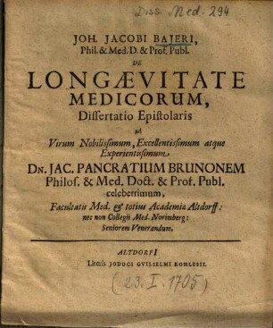 Joh. Jacobi Bajeri, Phil. & Med. D. & Prof. Publ. De Longaevitate Medicorum : Dissertatio Epistolaris ad Virum Nobilissimum, Excellentissimum atque Experientissimum Dn. Jac. Pancratium Brunonem Philos. & Med. Doct. & Prof. Publ. celeberrimum ...