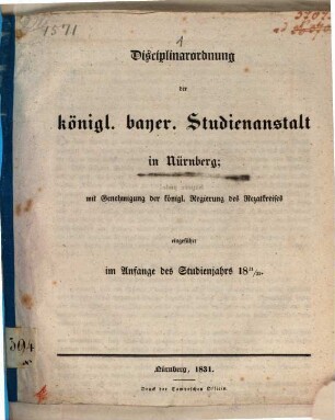 Disciplinarordnung der k. bayer. Studienanstalt Nürnberg : mit Genehmigung der kgl. Regierung des Rezatkreises eingeführt im Anfange des Studienjahres 1831/32