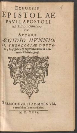 EXEGESIS || EPISTOLAE || PAVLI APOSTOLI || ad Timotheum prio-||ris:|| AVTORE || AEGIDIO HVNNIO.|| SS. THEOLOGIAE DOCTO-||re, Professore, et Superintendente in Aca-||demia VVittebergensi.||