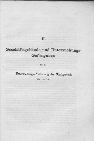 II. Geschäftsgebäude und Untersuchungs-Gefängnisse für die Untersuchungs-Abtheilung des Stadtgerichts zu Berlin