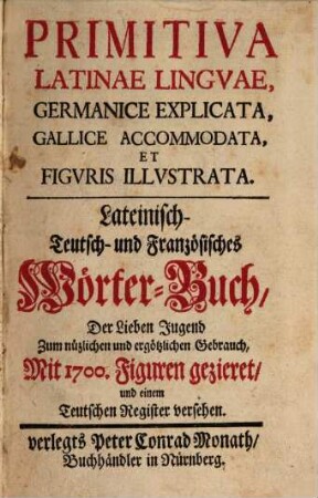 Primitiva Latinae linguae : germanice explicata, gallice accommodata et figuris illustrata ; oder lat., deutsch, franz. Wörterbuch