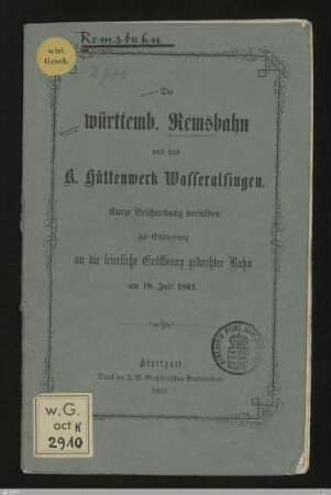Die württemb. Remsbahn und das K. Hüttenwerk Wasseralfingen : Kurtze Beschreibung derselben zur Erinnerung an die feierliche Eröffnung gedachter Bahn am 18. Juli 1861