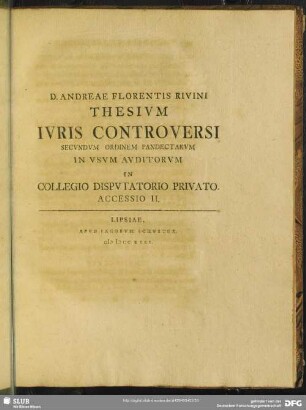 D. Andreae Florentis Rivini Thesivm Ivris Controversi Secvndvm Ordinem Pandectarvm In Vsvm Avditorvm In Collegio Dispvtatorio Privato Accessio II