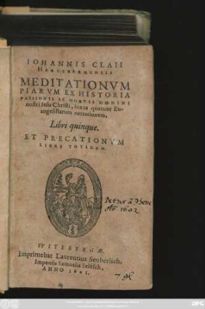Johannis Claii Hertzbergensis Meditationum Piarum Ex Historia Passionis Ac Mortis Domini nostri Jesu Christi, iuxta quatuor Evangelistarum narrationem, Libri quinque. Et Precationum Libri Totidem