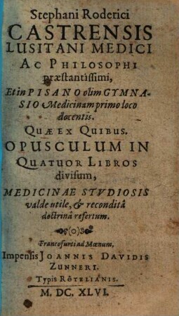 Stephani Roderici Castrensis Lusitani Medici Ac Philosophi praestantissimi ... Quae Ex Quibus : Opusculum In Quatuor Libros divisum, Medicinae Stvdiosis valde utile, & recondita doctrina refertum