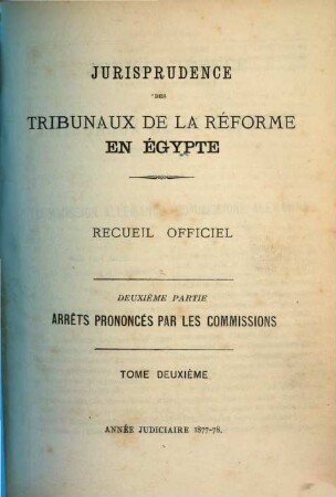 Jurisprudence des tribunaux de la réforme en Egypte. Partie 2, Arrêts prononcés par les commissions : recueil officiel. 2. 1877/78
