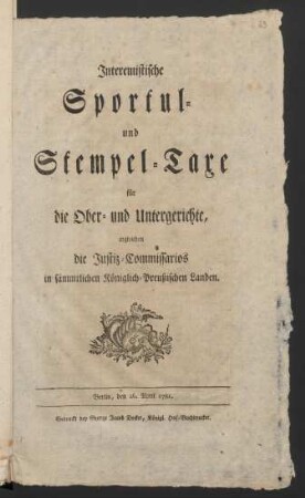 Interemistische Sportul- und Stempel-Taxe für Ober- und Untergerichte, ingleichen die Justiz-Commissarios in sämmtlichen Königlich-Preußischen Landen : Berlin, den 26. April 1781.