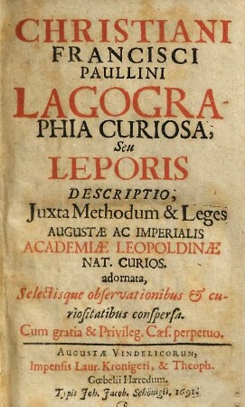 Christiani Francisci Paullini Lagographia curiosa seu leporis descriptio : juxta methodum & leges Augustae ac Imperialis Academiae Leopoldinae nat. curios. adornata, selectisque obseravationibus & curiositatibus conspersa