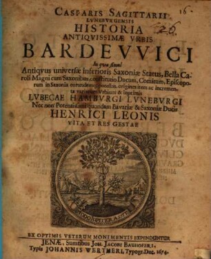 Casparis Sagittarii ... Historia antiquissimae urbis Bardewici : in qua simul antiquus universae inferioris Saxoniae status, bella Caroli Magni cum Saxonibus, constitutio ducum, comitum, episcoporum in Saxonia eorundemque potestas, origines item ac incrementa variarum urbium & inprimis Lubecae, Hamburgi, Luneburgi, nec non potentissimi quondam Bavariae & Saxoniae ducis Henrici Leonis vita et res gestae ex optimis veterum monimentis expenduntur