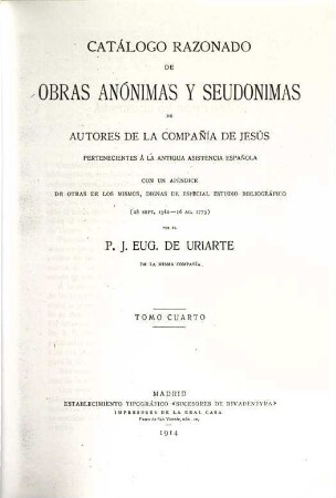 Catálogo razonado de obras anónimas y seudónimas de autores de la Compañia de Jesús pertenecientes a la antigua asistencia española : con un apéndice de otras de los mismos, dignas de especial estudio bibliografico ; (28. sept. 1540 - 16. ag. 1773), 4