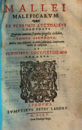 Malleus maleficarum : ex variis auctoribus concinnatus, & in tres Tomos distinctus, quorum postremus, qui fustis daemonum inscribitur, nunc primum reliquis adiectus est, cum fuga satanae, 2. Mallei maleficarum : ex plurimis Auctoribus coadunati
