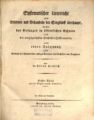 Systematischer Unterricht zum Erlernen und Behandeln der Singkunst überhaupt, sowie des Gesanges in öffentlichen Schulen und der vorzüglichsten Orchester-Instrumente : nebst einer Anleitung zum Studium der Harmonielehre und zur Direktion eines Orchesters und Singchores, 1,[1]