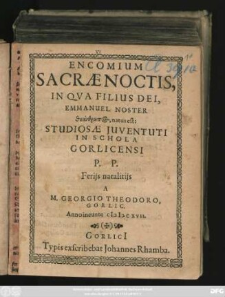 Encomium Sacrae Noctis, In Qua Filius Dei, Emmanuel Noster theanthrōpos, natus est : Studiosae Iuventuti In Schola Gorlicensi P. P. Feriis natalitiis