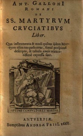 De SS. Martyrum cruciatibus liber : Quo instrumenta & modi quibus iidem martyres olim torquebantur, simul perspicue descripta & tabulis aeneis accuratissime expressa sunt