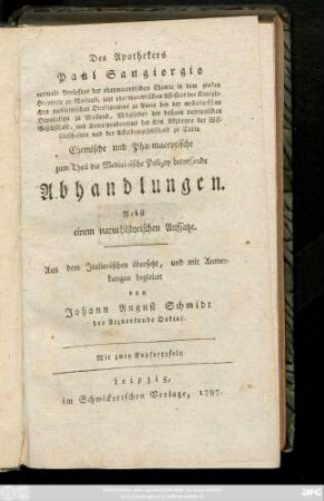 Des Apothekers Paul Sangiorgio vormals Professor der pharmacevtischen Chemie in dem großen Hospitale zu Mailand ... Chemische und Pharmacevtische zum Theil die Medicinische Polizey betreffende Abhandlungen : Nebst einem naturhistorischen Aufsatze ; Mit zwey Kupfertafeln