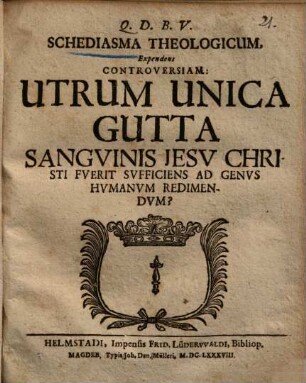 Schediasma Theologicum, Expendens Controversiam: Utrum Unica Gutta Sangvinis Jesv Christi Fverit Svfficiens Ad Genvs Hvmanvm Redimendvm?