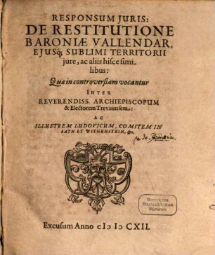 Responsum iuris de restitutione Baroniae Vallendar ... quae in controversiam vocantur inter Archiep. et Electorem Trevirensem, ac Ludovicum Comitem in Sayn et Witgenstein