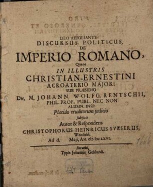 Discursus Politicus, De Imperio Romano : Quem In Illustris Christian-Ernestini Acroaterio Maiori Sub Praesidio Dn. M. Johann. Wolfg. Rentschii, Phil. Prof. ... subiicit Autor & Respondens Christophorus Heinricus Sueserus, Wonsidel. ...
