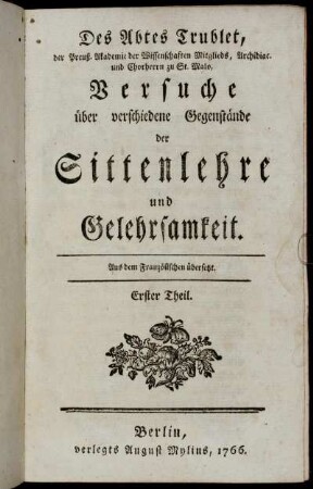 1: Des Abtes Trublet, der Preuß. Akademie der Wissenschaften Mitgliedes, Archidiac. und Chorherrn zu St. Malo, Versuche über verschiedene Gegenstände der Sittenlehre und Gelehrsamkeit. Erster Theil