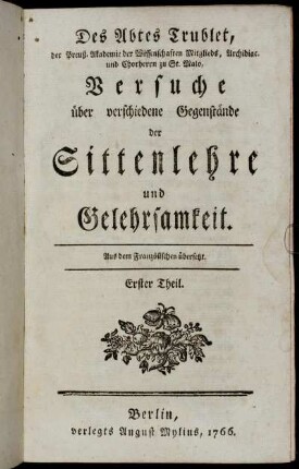1: Des Abtes Trublet, der Preuß. Akademie der Wissenschaften Mitgliedes, Archidiac. und Chorherrn zu St. Malo, Versuche über verschiedene Gegenstände der Sittenlehre und Gelehrsamkeit. Erster Theil