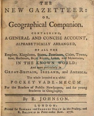 The new Gazetteer : or, Geographical Companion containing a general and concise account, alphabetically arranged, of all the empire, kingdoms, states, provinces, cities, towns, seas ... in the known world and more particularly in Great Britain