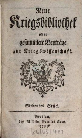 Neue Kriegsbibliothek oder gesammlete Beyträge zur Kriegswissenschaft. 7. 1778