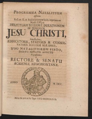 Programma Natalitium Asserens Ex. Luc. II. 10. & aliis scripturae locis, imprimis ex Matth. XVI, 18. Perpetuam Ecclesiae Durationem In Honorem Jesu Christi, Theanthrõpu, Aedificatoris, Statoris & Conservatoris Ecclesiae Suae Unici, Ipso Natalitiorum Festo, Debito Pietatis Affectu Propositum a Rectore & Senatu Academiae Regiomontanae