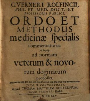Gverneri Rolfincii ... Ordo Et Methodus medicinae specialis commentatoriae hōs en genei ad normam veterum & novorum dogmatum proposita