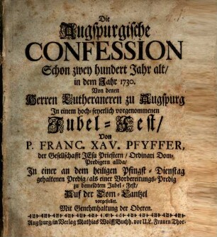 Die Augspurgische Confession Schon zwey hundert Jahr alt, in dem Jahr 1730. : Von denen Herren Lutheraneren zu Augspurg In einem hoch-feyerlich vorgenommenen Jubel-Fest