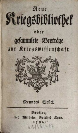 Neue Kriegsbibliothek oder gesammlete Beyträge zur Kriegswissenschaft. 9. 1781