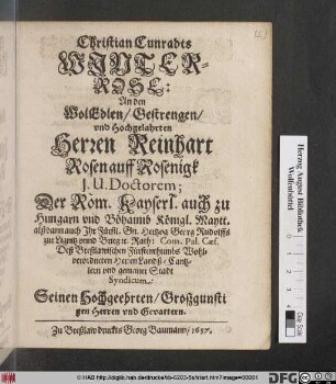 Christian Cunradts Winterrose: An den WolEdlen/ Gestrengen ... Herren Reinhart Rosen auff Rosenigk I.U. Doctorem; Der Röm. Kayserl. auch zu Hungarn und Böhaimb Königl. Maytt. ... Rath ...
